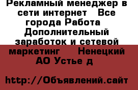 Рекламный менеджер в сети интернет - Все города Работа » Дополнительный заработок и сетевой маркетинг   . Ненецкий АО,Устье д.